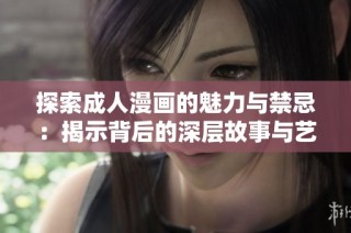 探索成人漫画的魅力与禁忌：揭示背后的深层故事与艺术价值