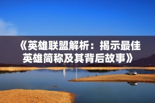 《英雄联盟解析：揭示最佳英雄简称及其背后故事》