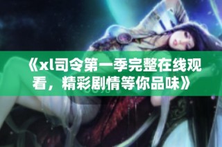 《xl司令第一季完整在线观看，精彩剧情等你品味》