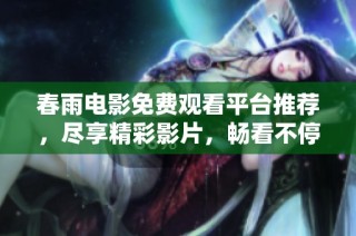 春雨电影免费观看平台推荐，尽享精彩影片，畅看不停。