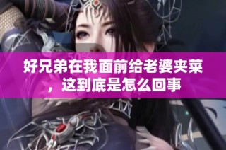 好兄弟在我面前给老婆夹菜，这到底是怎么回事