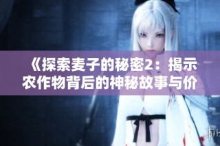 《探索麦子的秘密2：揭示农作物背后的神秘故事与价值》