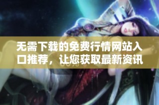 无需下载的免费行情网站入口推荐，让您获取最新资讯