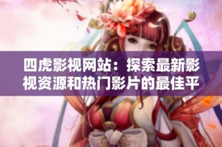 四虎影视网站：探索最新影视资源和热门影片的最佳平台选择