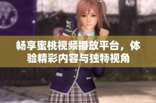 畅享蜜桃视频播放平台，体验精彩内容与独特视角