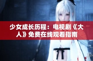 少女成长历程：电视剧《大人》免费在线观看指南
