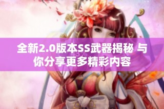 全新2.0版本SS武器揭秘 与你分享更多精彩内容