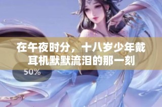 在午夜时分，十八岁少年戴耳机默默流泪的那一刻