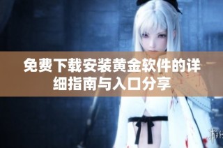免费下载安装黄金软件的详细指南与入口分享