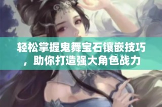 轻松掌握鬼舞宝石镶嵌技巧，助你打造强大角色战力