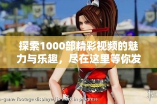 探索1000部精彩视频的魅力与乐趣，尽在这里等你发现！