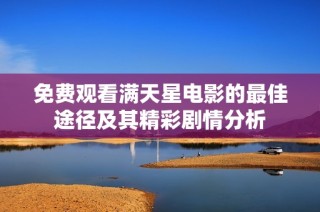 免费观看满天星电影的最佳途径及其精彩剧情分析