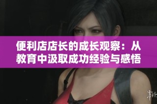 便利店店长的成长观察：从教育中汲取成功经验与感悟