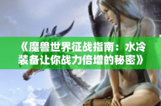 《魔兽世界征战指南：水冷装备让你战力倍增的秘密》