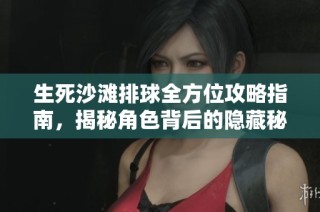 生死沙滩排球全方位攻略指南，揭秘角色背后的隐藏秘密与技巧