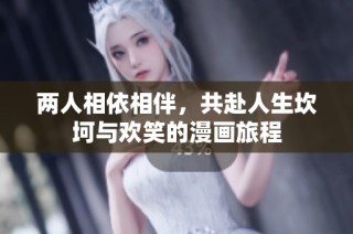 两人相依相伴，共赴人生坎坷与欢笑的漫画旅程
