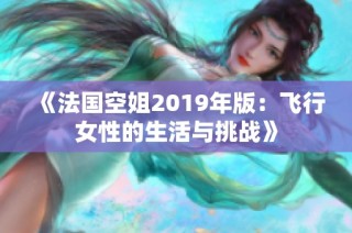 《法国空姐2019年版：飞行女性的生活与挑战》