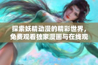 探索妖精动漫的精彩世界，免费观看独家漫画与在线观看资源