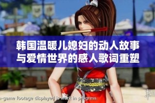 韩国温暖儿媳妇的动人故事与爱情世界的感人歌词重塑新篇章