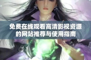 免费在线观看高清影视资源的网站推荐与使用指南