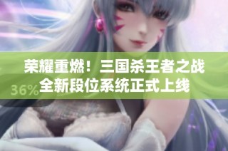荣耀重燃！三国杀王者之战全新段位系统正式上线