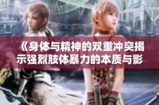 《身体与精神的双重冲突揭示强烈肢体暴力的本质与影响》