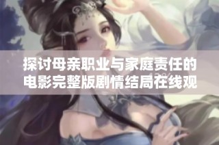 探讨母亲职业与家庭责任的电影完整版剧情结局在线观影指南