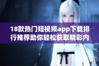 18款热门短视频app下载排行推荐助你轻松获取精彩内容