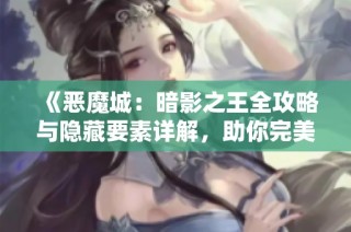 《恶魔城：暗影之王全攻略与隐藏要素详解，助你完美收集》