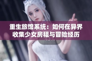 重生旅馆系统：如何在异界收集少女房租与冒险经历