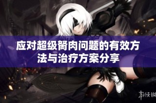 应对超级胬肉问题的有效方法与治疗方案分享