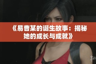 《易曹某的诞生故事：揭秘她的成长与成就》