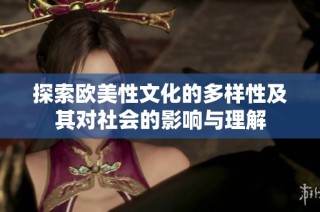 探索欧美性文化的多样性及其对社会的影响与理解