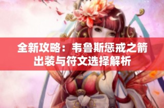 全新攻略：韦鲁斯惩戒之箭出装与符文选择解析