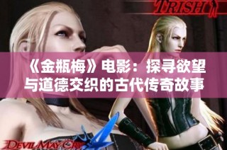 《金瓶梅》电影：探寻欲望与道德交织的古代传奇故事