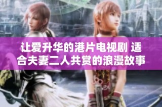 让爱升华的港片电视剧 适合夫妻二人共赏的浪漫故事