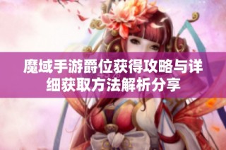 魔域手游爵位获得攻略与详细获取方法解析分享