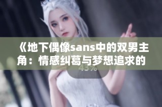 《地下偶像sans中的双男主角：情感纠葛与梦想追求的奇妙旅程》