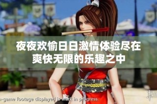 夜夜欢愉日日激情体验尽在爽快无限的乐趣之中