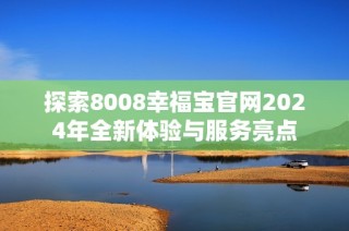 探索8008幸福宝官网2024年全新体验与服务亮点