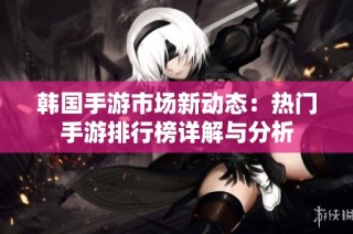 韩国手游市场新动态：热门手游排行榜详解与分析