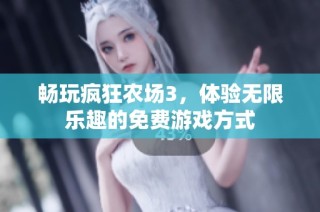 畅玩疯狂农场3，体验无限乐趣的免费游戏方式