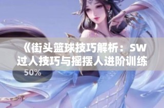 《街头篮球技巧解析：SW过人技巧与摇摆人进阶训练指南》