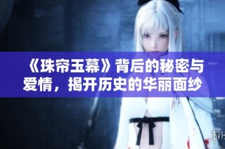 《珠帘玉幕》背后的秘密与爱情，揭开历史的华丽面纱