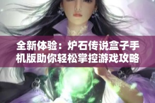 全新体验：炉石传说盒子手机版助你轻松掌控游戏攻略与卡牌管理
