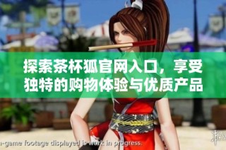 探索茶杯狐官网入口，享受独特的购物体验与优质产品选择