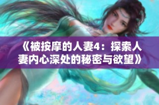 《被按摩的人妻4：探索人妻内心深处的秘密与欲望》