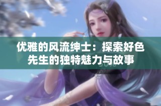 优雅的风流绅士：探索好色先生的独特魅力与故事