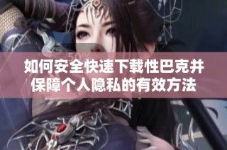 如何安全快速下载性巴克并保障个人隐私的有效方法
