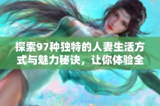 探索97种独特的人妻生活方式与魅力秘诀，让你体验全新的感受